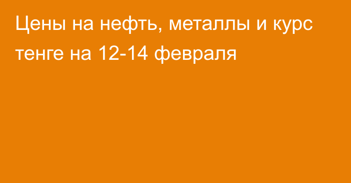 Цены на нефть, металлы и курс тенге на 12-14 февраля