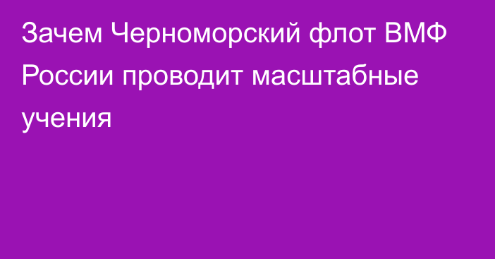 Зачем Черноморский флот ВМФ России проводит масштабные учения