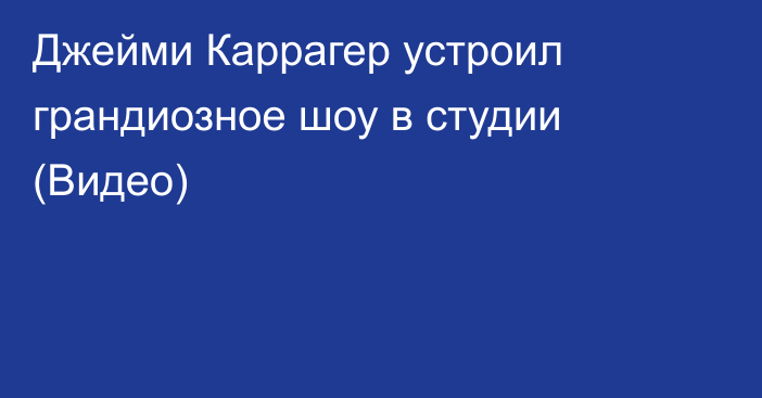 Джейми Каррагер устроил грандиозное шоу в студии (Видео)