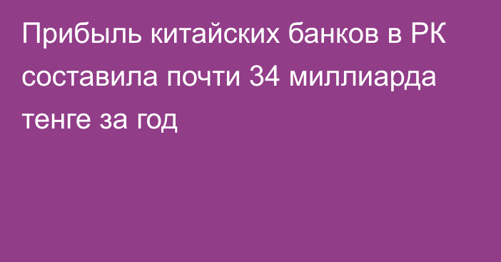 Прибыль китайских банков в РК составила почти 34 миллиарда тенге за год