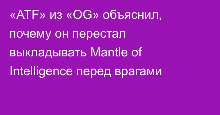 «ATF» из «OG» объяснил, почему он перестал выкладывать Mantle of Intelligence перед врагами