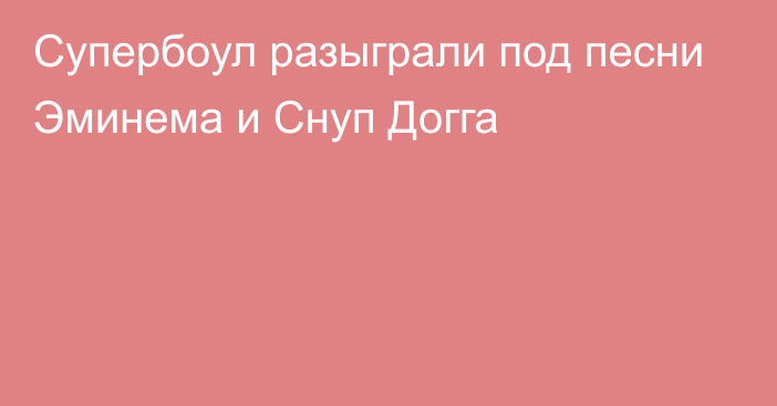 Супербоул разыграли под песни Эминема и Снуп Догга