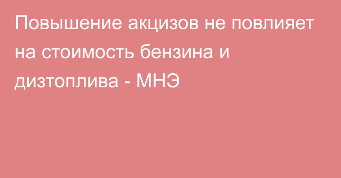 Повышение акцизов не повлияет на стоимость бензина и дизтоплива - МНЭ