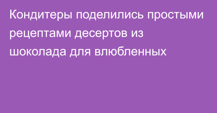 Кондитеры поделились простыми рецептами десертов из шоколада для влюбленных