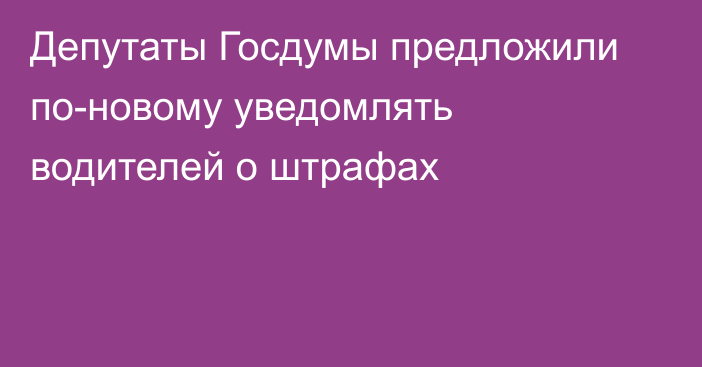 Депутаты Госдумы предложили по-новому уведомлять водителей о штрафах