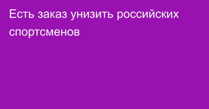 Есть заказ унизить российских спортсменов