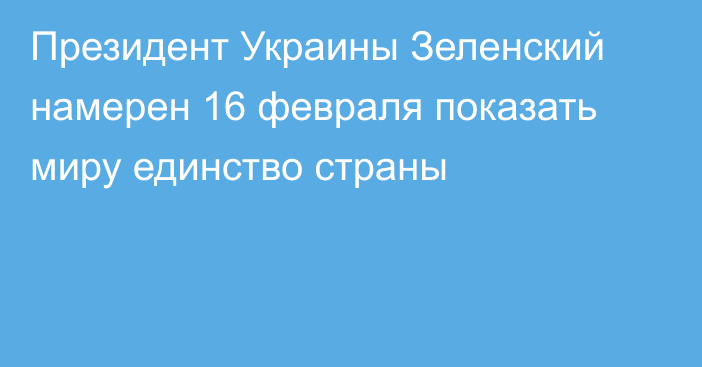 Президент Украины Зеленский намерен 16 февраля показать миру единство страны