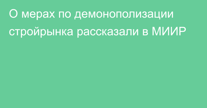 О мерах по демонополизации стройрынка рассказали в МИИР