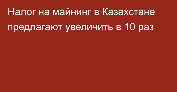 Налог на майнинг в Казахстане предлагают увеличить в 10 раз