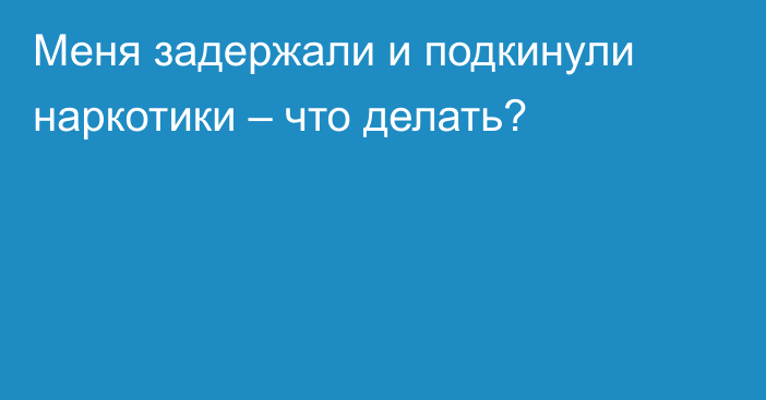 Меня задержали и подкинули наркотики – что делать?