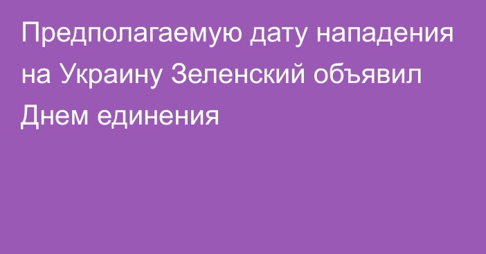 Предполагаемую дату нападения на Украину Зеленский объявил Днем единения