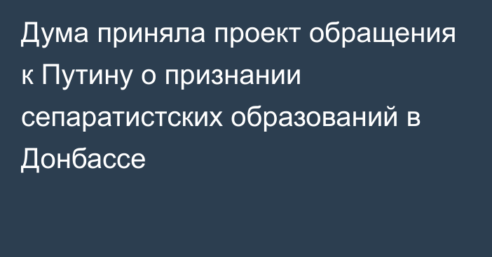 Дума приняла проект обращения к Путину о признании сепаратистских образований в Донбассе