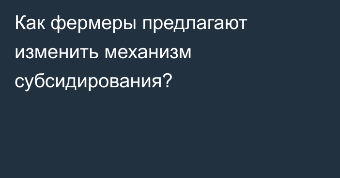 Как фермеры предлагают изменить механизм субсидирования?