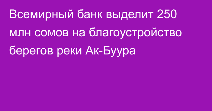 Всемирный банк выделит 250 млн сомов на благоустройство берегов реки Ак-Буура