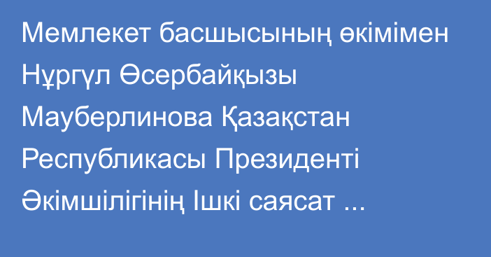 Мемлекет басшысының өкімімен Нұргүл Өсербайқызы Мауберлинова Қазақстан Республикасы Президенті Әкімшілігінің Ішкі саясат бөлімінің меңгерушісі лауазымынан босатылды