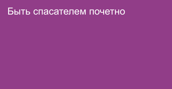 Быть спасателем почетно