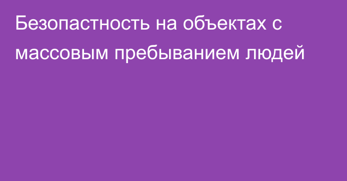 Безопастность на объектах с массовым пребыванием людей