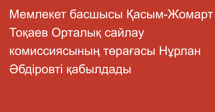 Мемлекет басшысы Қасым-Жомарт Тоқаев Орталық сайлау комиссиясының төрағасы Нұрлан Әбдіровті қабылдады