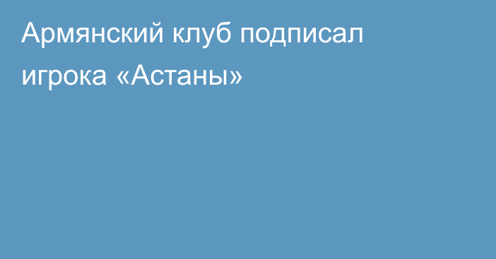 Армянский клуб подписал игрока «Астаны»