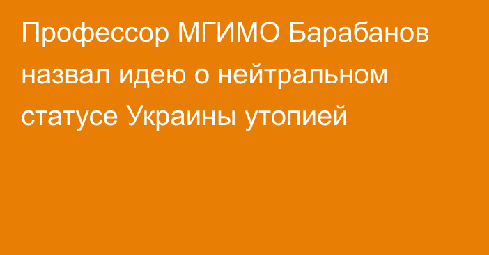 Профессор МГИМО Барабанов назвал идею о нейтральном статусе Украины утопией