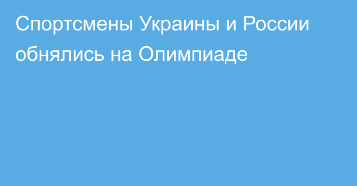 Спортсмены Украины и России обнялись на Олимпиаде