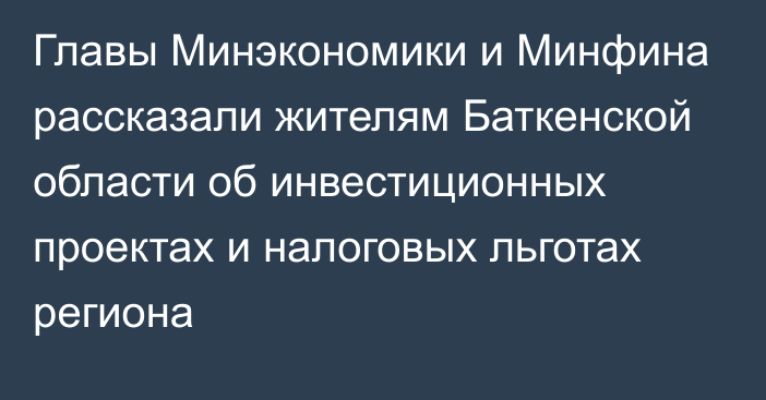 Главы Минэкономики и Минфина рассказали жителям Баткенской области об инвестиционных проектах и налоговых льготах региона