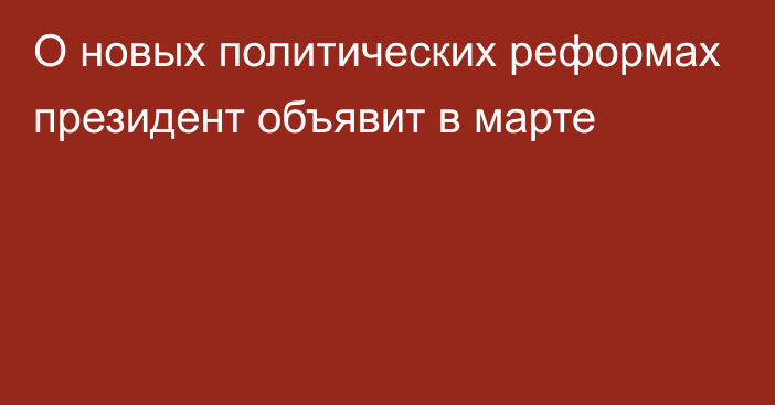 О новых политических реформах президент объявит в марте