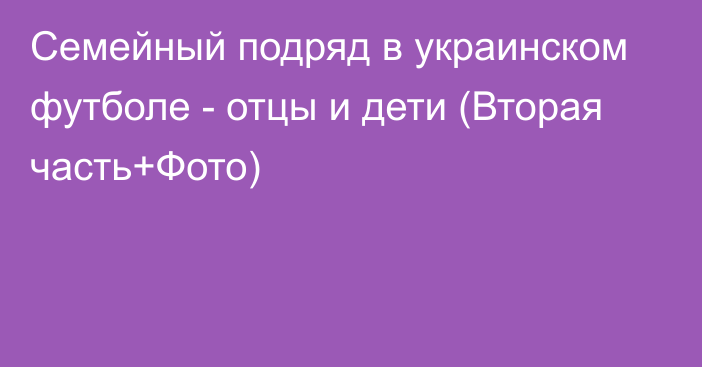 Семейный подряд в украинском футболе - отцы и дети (Вторая часть+Фото)