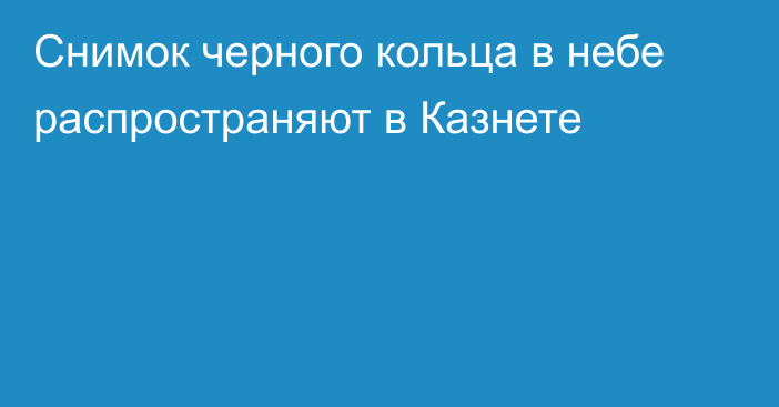 Снимок черного кольца в небе распространяют в Казнете