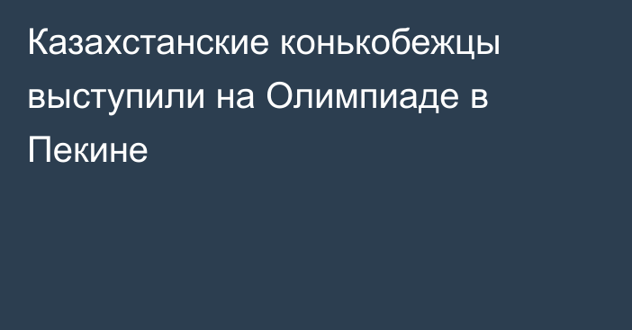 Казахстанские конькобежцы выступили на Олимпиаде в Пекине