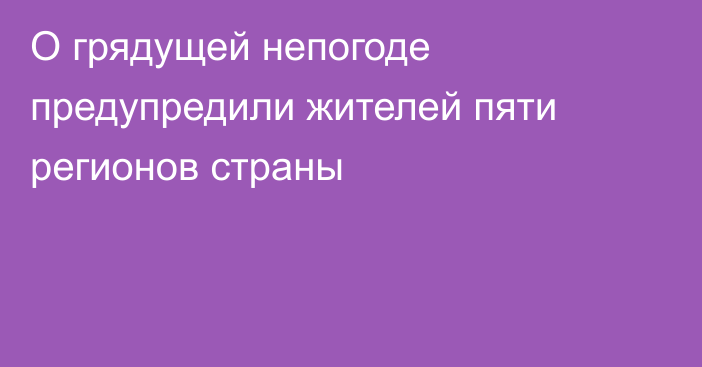 О грядущей непогоде предупредили жителей пяти регионов страны