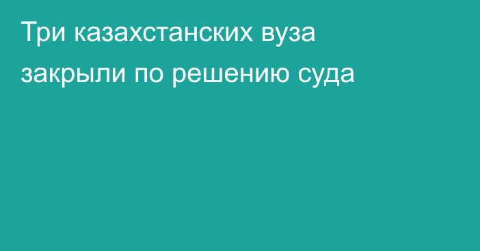 Три казахстанских вуза закрыли по решению суда