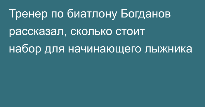 Тренер по биатлону Богданов рассказал, сколько стоит набор для начинающего лыжника