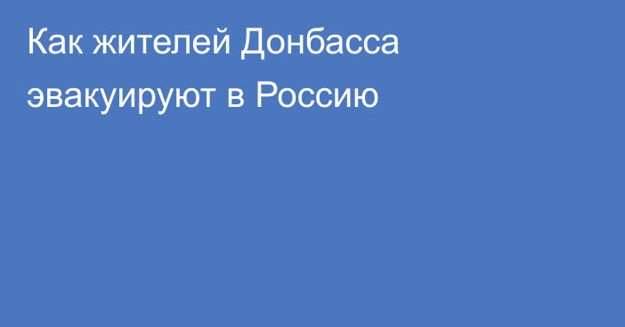 Как жителей Донбасса эвакуируют в Россию