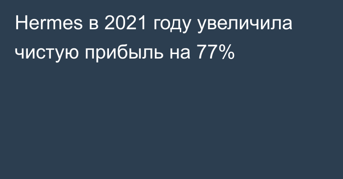 Hermes в 2021 году увеличила чистую прибыль на 77%