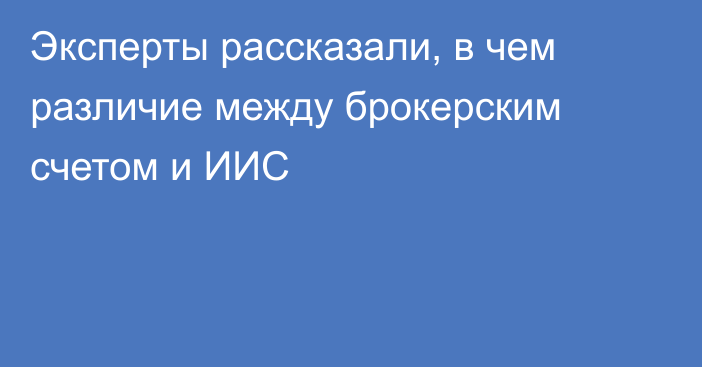 Эксперты рассказали, в чем различие между брокерским счетом и ИИС