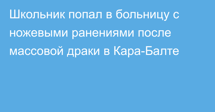 Школьник попал в больницу с ножевыми ранениями после массовой драки в Кара-Балте