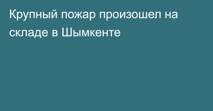 Крупный пожар произошел на складе в Шымкенте