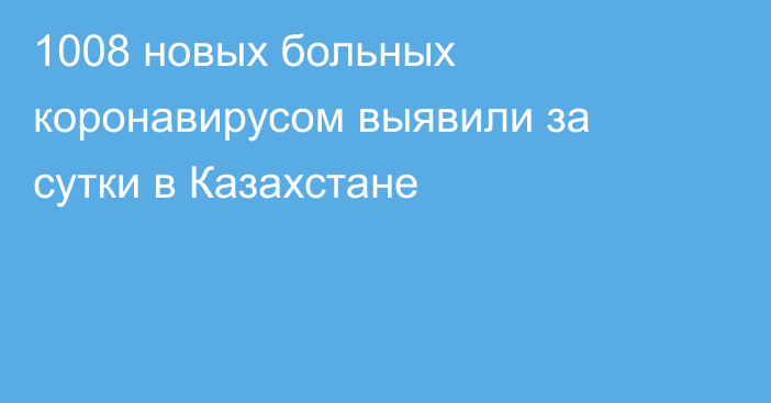 1008 новых больных коронавирусом выявили за сутки в Казахстане