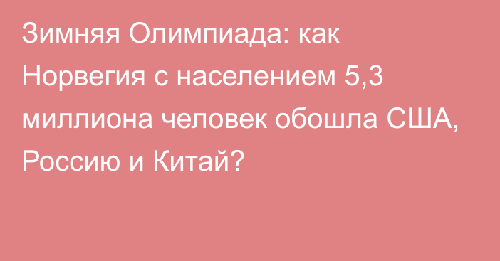 Зимняя Олимпиада: как Норвегия с населением 5,3 миллиона человек обошла США, Россию и Китай?