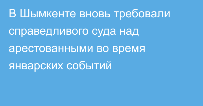 В Шымкенте вновь требовали справедливого суда над арестованными  во время январских событий