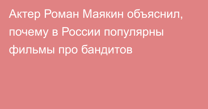 Актер Роман Маякин объяснил, почему в России популярны фильмы про бандитов