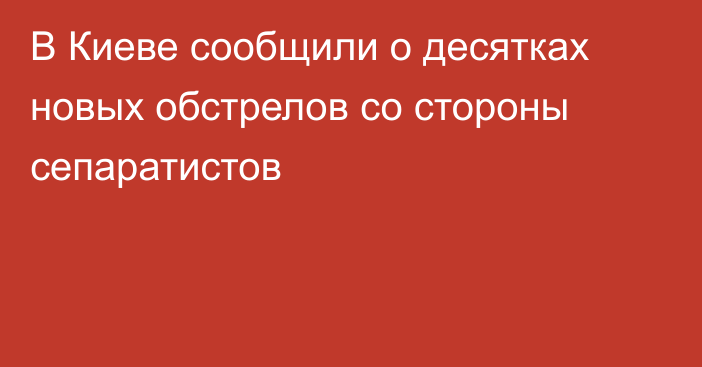 В Киеве сообщили о десятках новых обстрелов со стороны сепаратистов