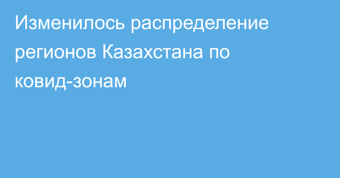 Изменилось распределение регионов Казахстана по ковид-зонам