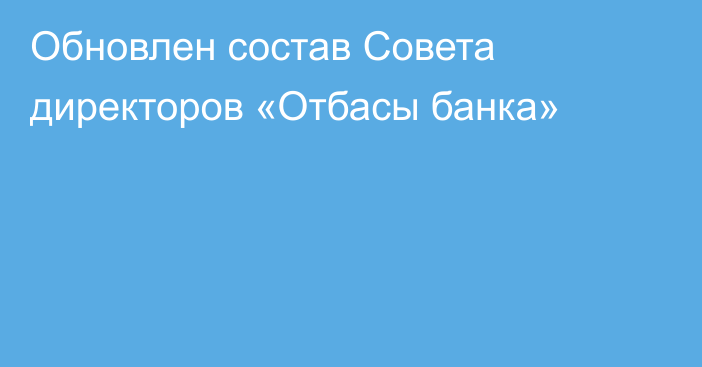 Обновлен состав Совета директоров «Отбасы банка»