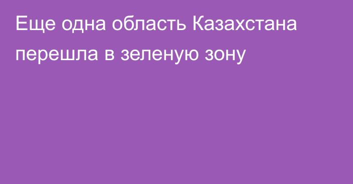 Еще одна область Казахстана перешла в зеленую зону