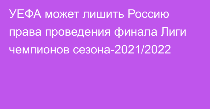 УЕФА может лишить Россию права проведения финала Лиги чемпионов сезона-2021/2022