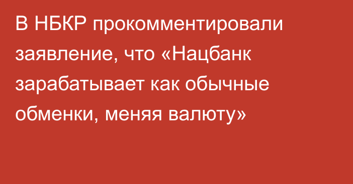 В НБКР прокомментировали заявление, что «Нацбанк зарабатывает как обычные обменки, меняя валюту»