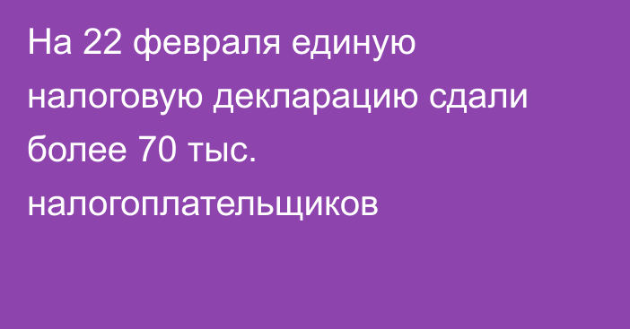 На 22 февраля единую налоговую декларацию сдали более 70 тыс. налогоплательщиков