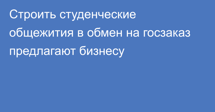 Строить студенческие общежития в обмен на госзаказ предлагают бизнесу